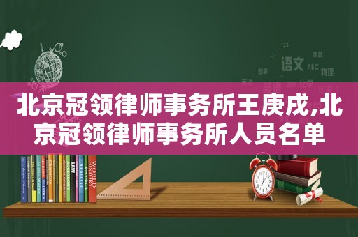 北京冠領律師事務所王庚戌,北京冠領律師事務所人員名單