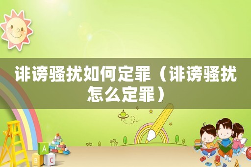 誹謗騷擾如何定罪（誹謗騷擾怎么定罪）