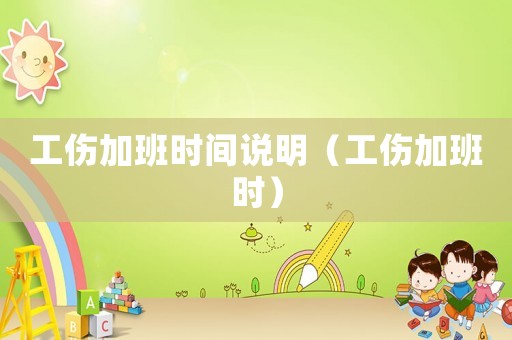 工傷加班時間說明（工傷加班時）