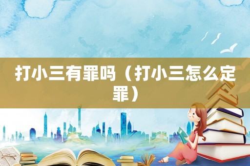 打小三有罪嗎（打小三怎么定罪）