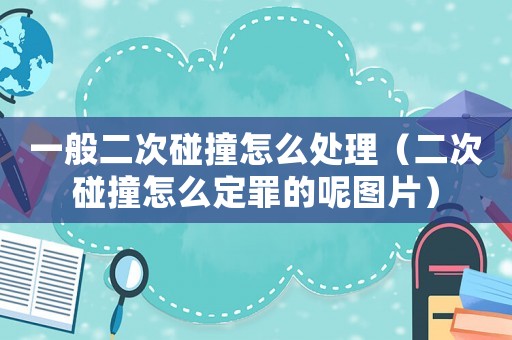 一般二次碰撞怎么處理（二次碰撞怎么定罪的呢圖片）