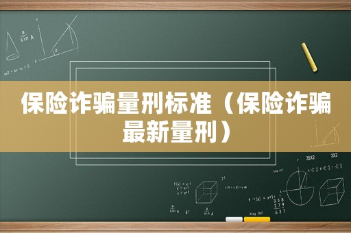 保險詐騙量刑標(biāo)準(zhǔn)（保險詐騙最新量刑）
