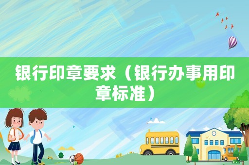 銀行印章要求（銀行辦事用印章標準）