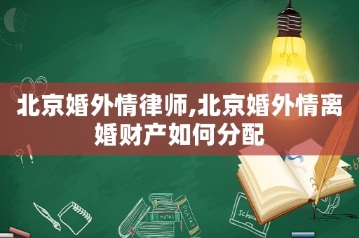 北京婚外情律師,北京婚外情離婚財產(chǎn)如何分配