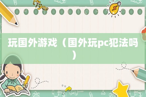 玩國外游戲（國外玩pc犯法嗎）