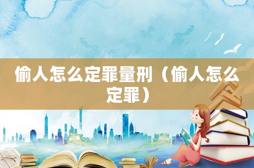 偷人怎么定罪量刑（偷人怎么定罪）