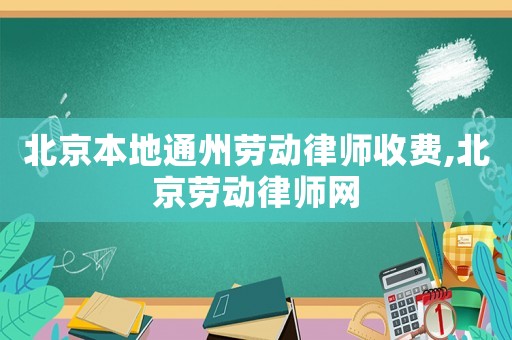 北京本地通州勞動律師收費,北京勞動律師網