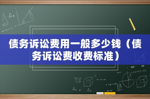 債務訴訟費用一般多少錢（債務訴訟費收費標準）