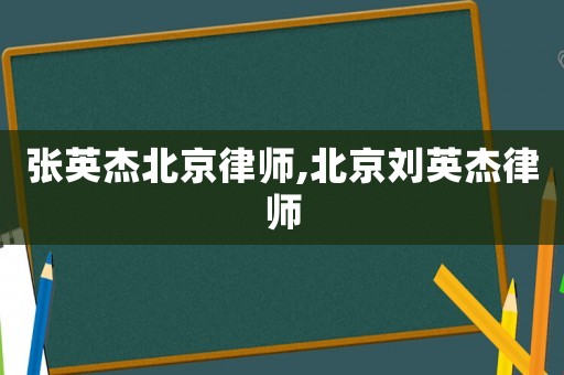 張英杰北京律師,北京劉英杰律師
