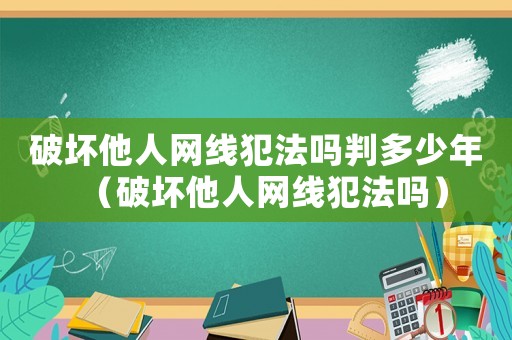 破壞他人網線犯法嗎判多少年（破壞他人網線犯法嗎）