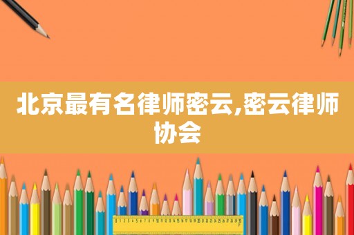 北京最有名律師密云,密云律師協(xié)會