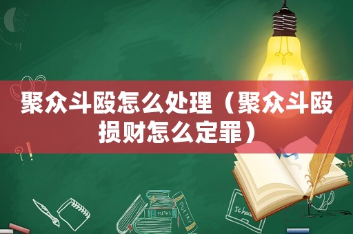 聚眾斗毆怎么處理（聚眾斗毆損財怎么定罪）
