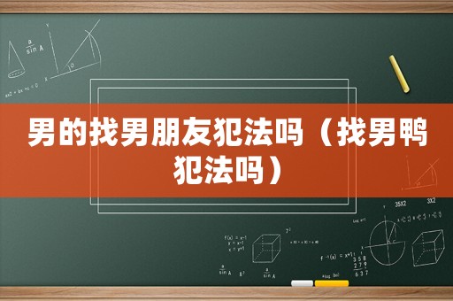 男的找男朋友犯法嗎（找男鴨犯法嗎）