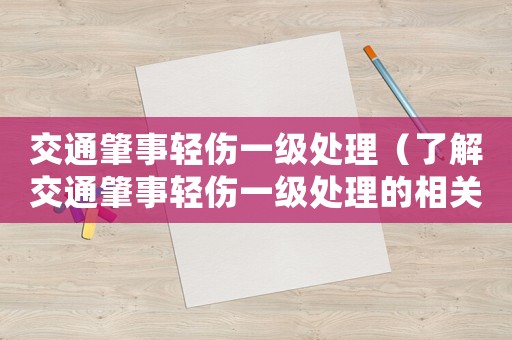 交通肇事輕傷一級處理（了解交通肇事輕傷一級處理的相關規定）