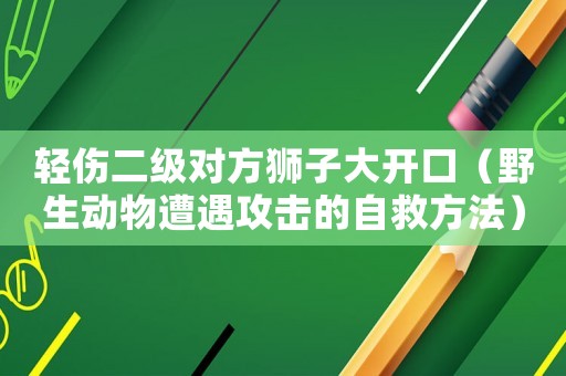 輕傷二級對方獅子大開口（野生動物遭遇攻擊的自救方法）