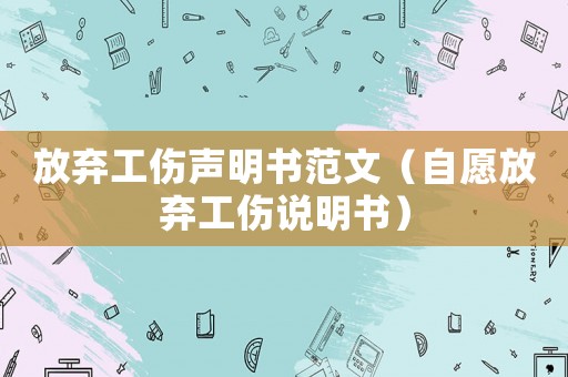 放棄工傷聲明書范文（自愿放棄工傷說明書）