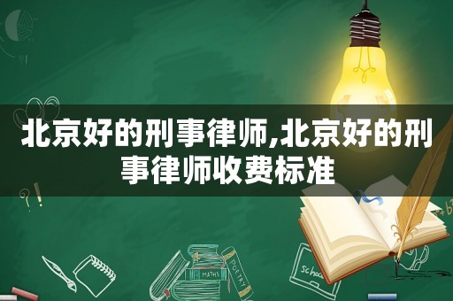 北京好的刑事律師,北京好的刑事律師收費(fèi)標(biāo)準(zhǔn)