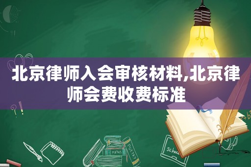北京律師入會審核材料,北京律師會費收費標準