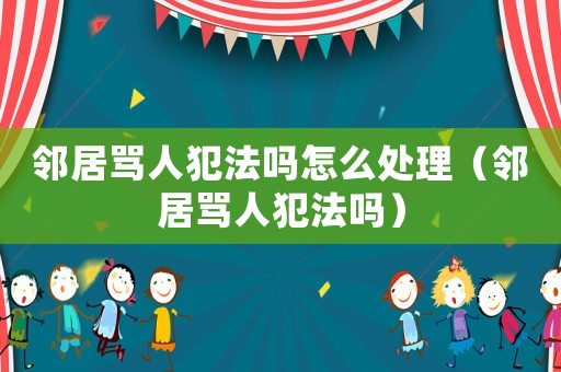鄰居罵人犯法嗎怎么處理（鄰居罵人犯法嗎）