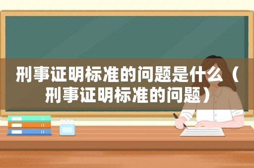 刑事證明標準的問題是什么（刑事證明標準的問題）