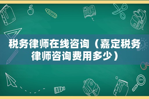 稅務律師在線咨詢（嘉定稅務律師咨詢費用多少）