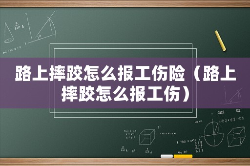 路上摔跤怎么報工傷險（路上摔跤怎么報工傷）