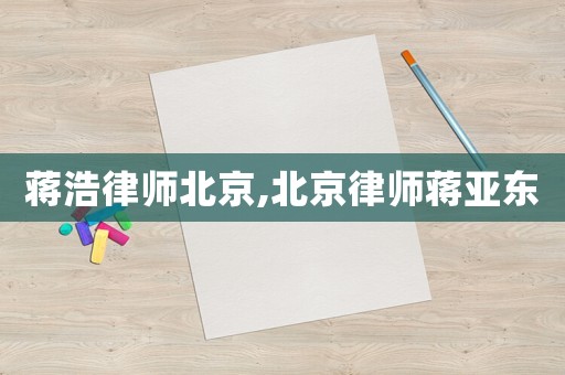 蔣浩律師北京,北京律師蔣亞東