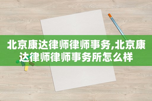 北京康達律師律師事務,北京康達律師律師事務所怎么樣