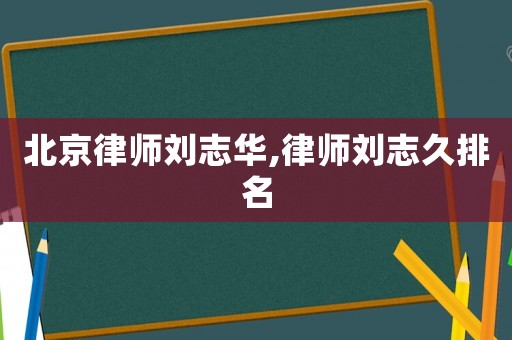 北京律師劉志華,律師劉志久排名