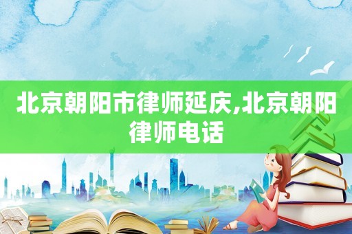 北京朝陽(yáng)市律師延慶,北京朝陽(yáng)律師電話(huà)