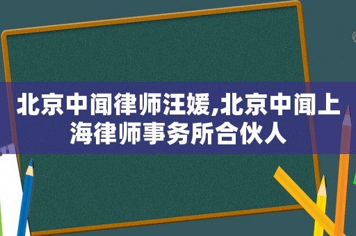北京中聞律師汪媛,北京中聞上海律師事務所合伙人