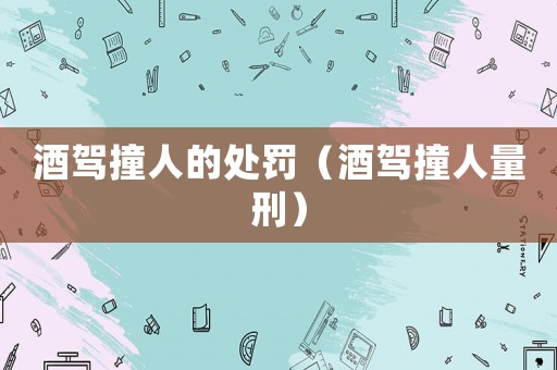 酒駕撞人的處罰（酒駕撞人量刑）
