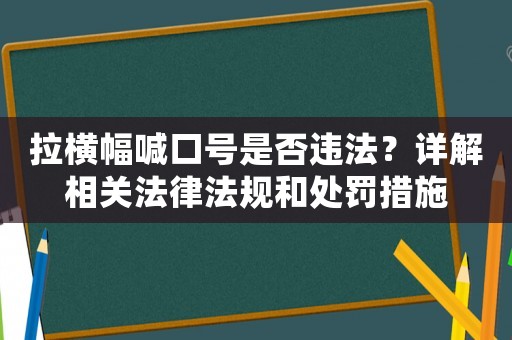 拉橫幅喊口號是否違法？詳解相關法律法規和處罰措施
