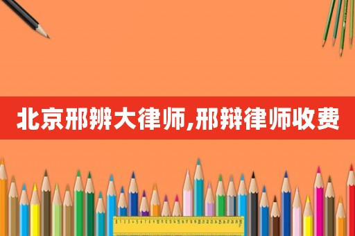 北京邢辨大律師,邢辯律師收費(fèi)