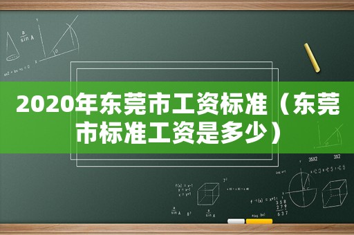 2020年?yáng)|莞市工資標(biāo)準(zhǔn)（東莞市標(biāo)準(zhǔn)工資是多少）