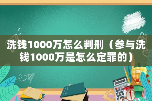 洗錢1000萬怎么判刑（參與洗錢1000萬是怎么定罪的）