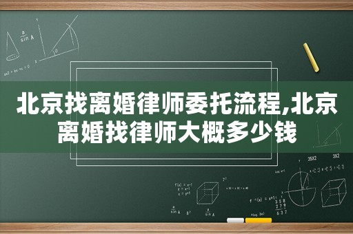 北京找離婚律師委托流程,北京離婚找律師大概多少錢