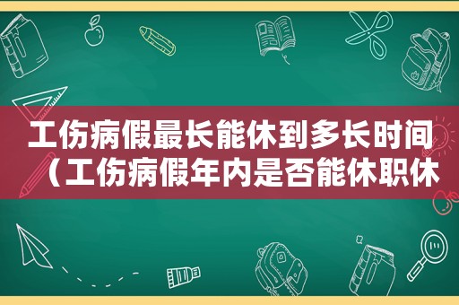 工傷病假最長能休到多長時間（工傷病假年內是否能休職休假）