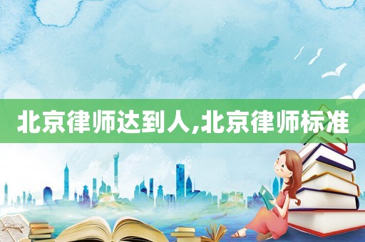 北京律師達到人,北京律師標準