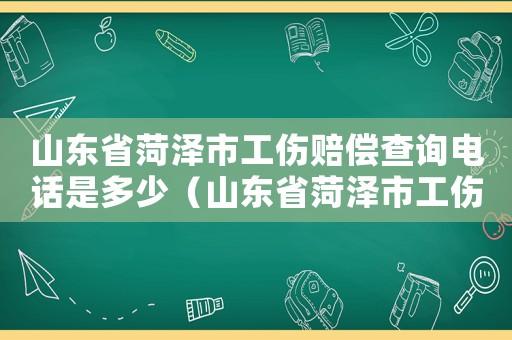 山東省菏澤市工傷賠償查詢電話是多少（山東省菏澤市工傷賠償查詢電話）