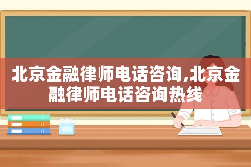 北京金融律師電話咨詢,北京金融律師電話咨詢熱線