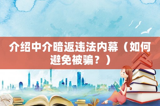 介紹中介暗返違法內(nèi)幕（如何避免被騙？）