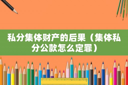 私分集體財產(chǎn)的后果（集體私分公款怎么定罪）