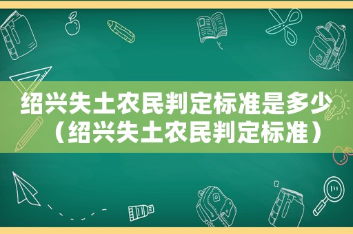 紹興失土農(nóng)民判定標準是多少（紹興失土農(nóng)民判定標準）
