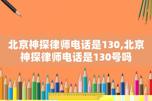 北京神探律師電話是130,北京神探律師電話是130號嗎