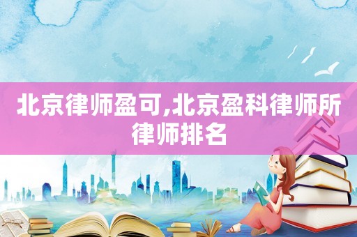 北京律師盈可,北京盈科律師所律師排名