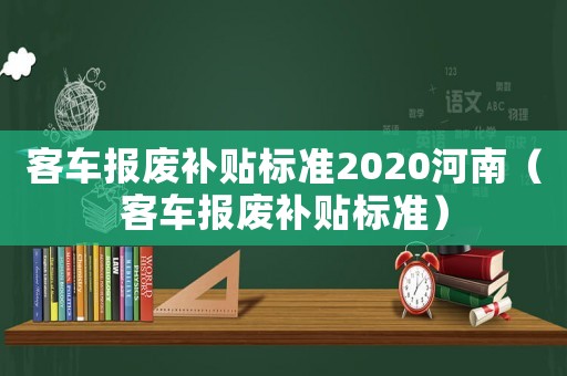 客車報廢補貼標準2020河南（客車報廢補貼標準）