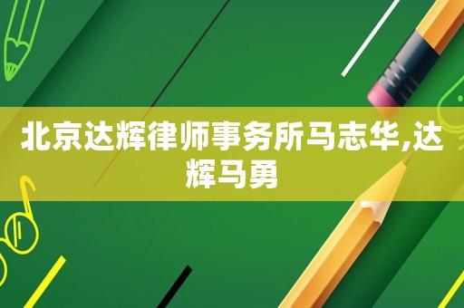 北京達輝律師事務所馬志華,達輝馬勇
