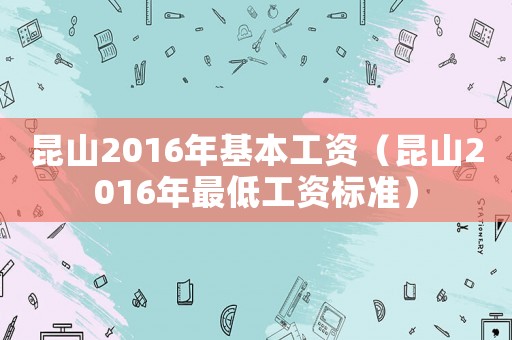 昆山2016年基本工資（昆山2016年最低工資標準）