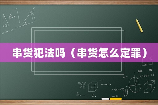 串貨犯法嗎（串貨怎么定罪）